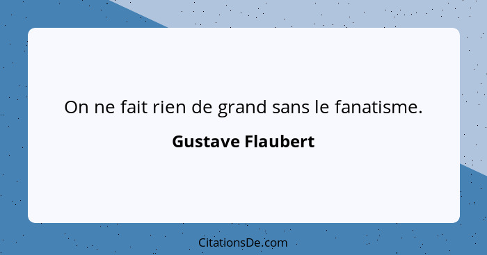 On ne fait rien de grand sans le fanatisme.... - Gustave Flaubert