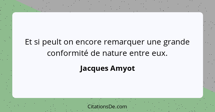 Et si peult on encore remarquer une grande conformité de nature entre eux.... - Jacques Amyot