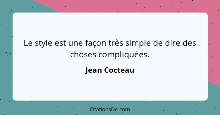 Le style est une façon très simple de dire des choses compliquées.... - Jean Cocteau