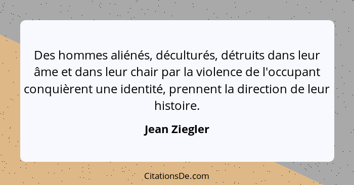 Des hommes aliénés, déculturés, détruits dans leur âme et dans leur chair par la violence de l'occupant conquièrent une identité, prenn... - Jean Ziegler