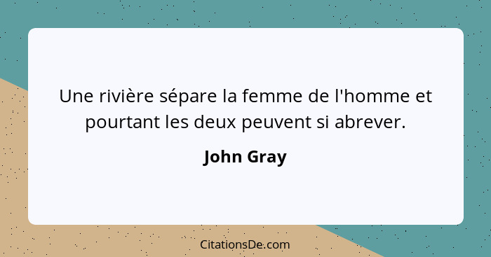 Une rivière sépare la femme de l'homme et pourtant les deux peuvent si abrever.... - John Gray