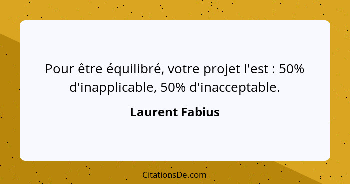 Pour être équilibré, votre projet l'est : 50% d'inapplicable, 50% d'inacceptable.... - Laurent Fabius