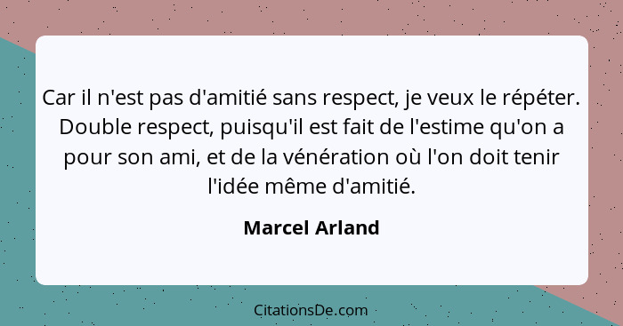 Car il n'est pas d'amitié sans respect, je veux le répéter. Double respect, puisqu'il est fait de l'estime qu'on a pour son ami, et de... - Marcel Arland