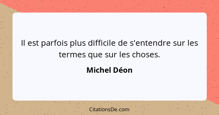 Il est parfois plus difficile de s'entendre sur les termes que sur les choses.... - Michel Déon