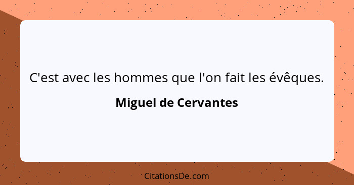 C'est avec les hommes que l'on fait les évêques.... - Miguel de Cervantes