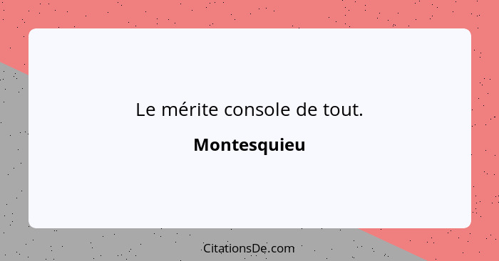 Le mérite console de tout.... - Montesquieu