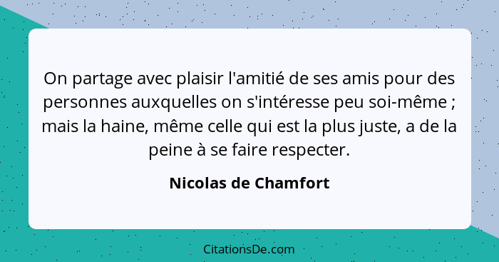 On partage avec plaisir l'amitié de ses amis pour des personnes auxquelles on s'intéresse peu soi-même ; mais la haine, mêm... - Nicolas de Chamfort