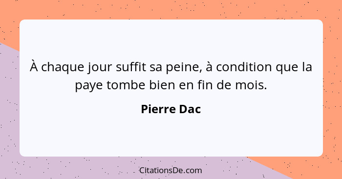 À chaque jour suffit sa peine, à condition que la paye tombe bien en fin de mois.... - Pierre Dac