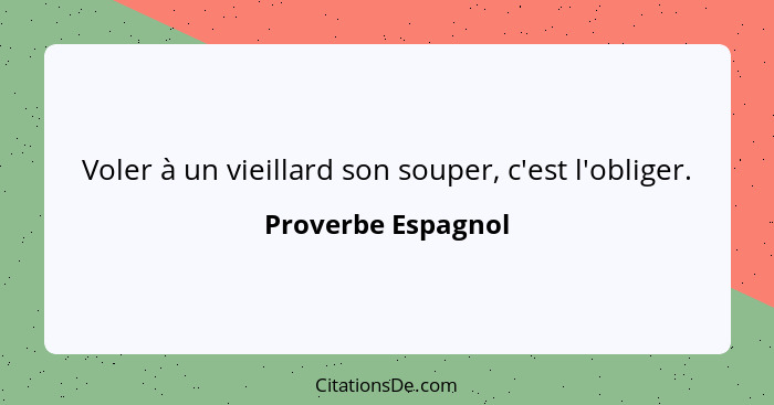 Voler à un vieillard son souper, c'est l'obliger.... - Proverbe Espagnol