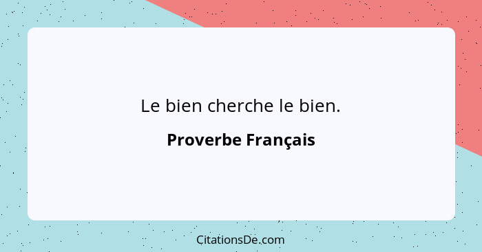 Le bien cherche le bien.... - Proverbe Français