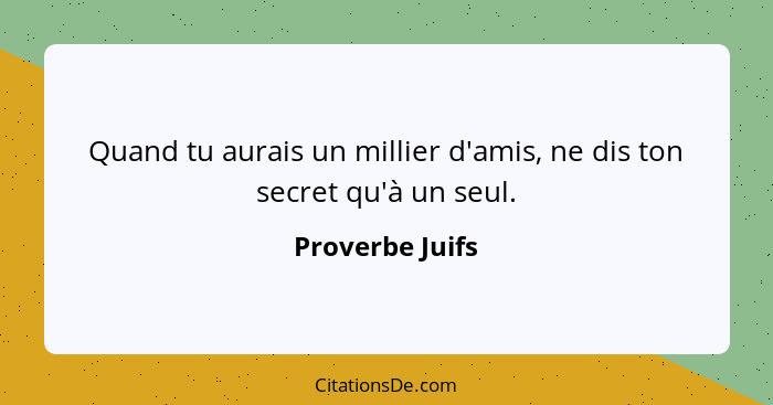 Quand tu aurais un millier d'amis, ne dis ton secret qu'à un seul.... - Proverbe Juifs