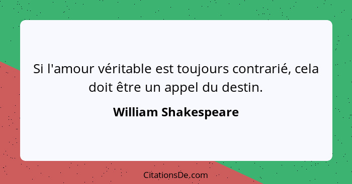 Si l'amour véritable est toujours contrarié, cela doit être un appel du destin.... - William Shakespeare