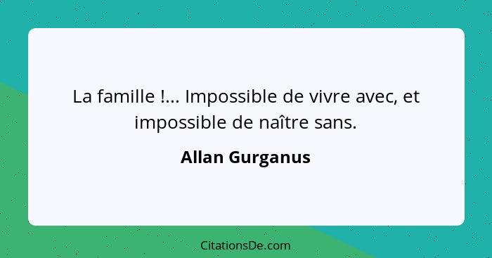 La famille !... Impossible de vivre avec, et impossible de naître sans.... - Allan Gurganus