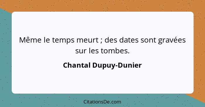 Même le temps meurt ; des dates sont gravées sur les tombes.... - Chantal Dupuy-Dunier