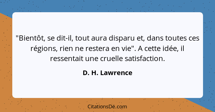 "Bientôt, se dit-il, tout aura disparu et, dans toutes ces régions, rien ne restera en vie". A cette idée, il ressentait une cruelle... - D. H. Lawrence