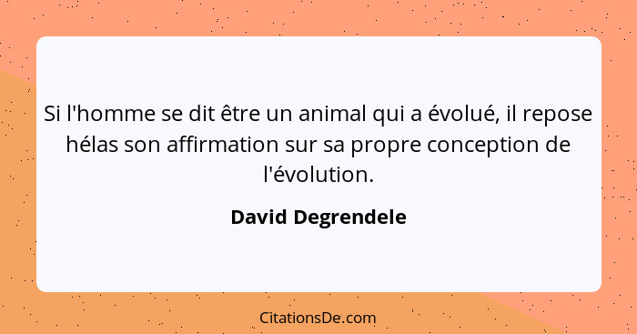 Si l'homme se dit être un animal qui a évolué, il repose hélas son affirmation sur sa propre conception de l'évolution.... - David Degrendele