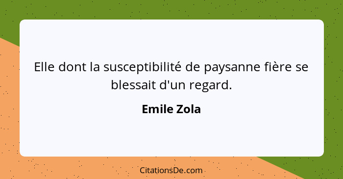 Elle dont la susceptibilité de paysanne fière se blessait d'un regard.... - Emile Zola