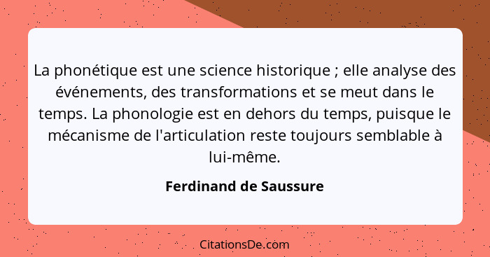 La phonétique est une science historique ; elle analyse des événements, des transformations et se meut dans le temps. La... - Ferdinand de Saussure