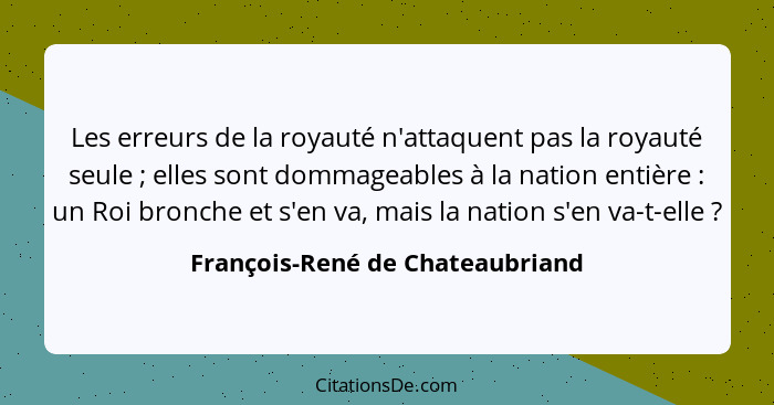 Les erreurs de la royauté n'attaquent pas la royauté seule ; elles sont dommageables à la nation entière :... - François-René de Chateaubriand