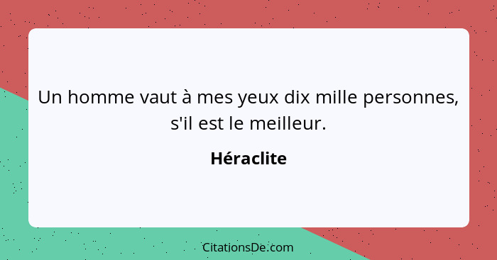 Un homme vaut à mes yeux dix mille personnes, s'il est le meilleur.... - Héraclite