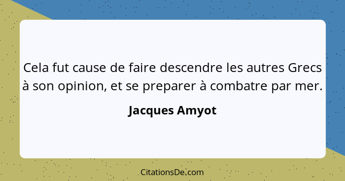 Cela fut cause de faire descendre les autres Grecs à son opinion, et se preparer à combatre par mer.... - Jacques Amyot