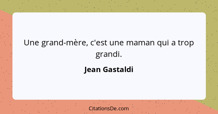 Une grand-mère, c'est une maman qui a trop grandi.... - Jean Gastaldi