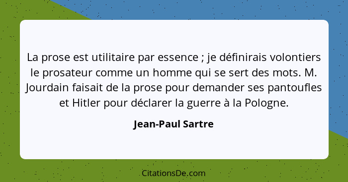 La prose est utilitaire par essence ; je définirais volontiers le prosateur comme un homme qui se sert des mots. M. Jourdain f... - Jean-Paul Sartre