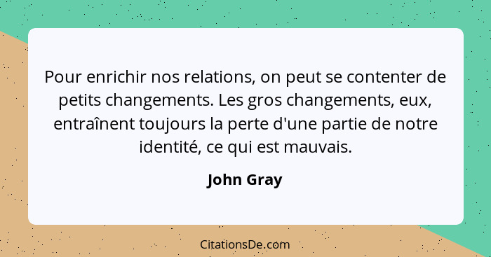 Pour enrichir nos relations, on peut se contenter de petits changements. Les gros changements, eux, entraînent toujours la perte d'une par... - John Gray