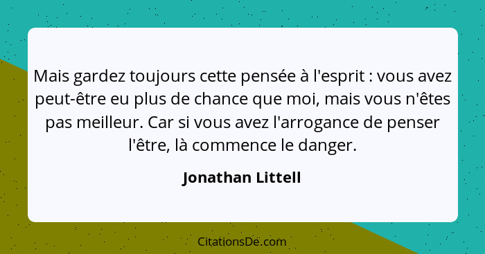 Mais gardez toujours cette pensée à l'esprit : vous avez peut-être eu plus de chance que moi, mais vous n'êtes pas meilleur. C... - Jonathan Littell