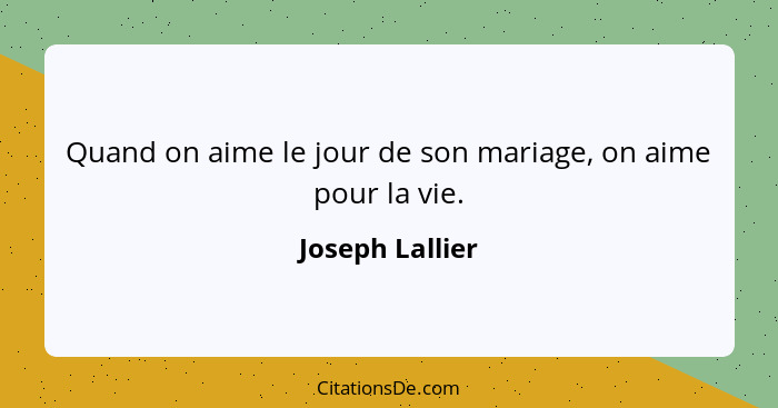 Quand on aime le jour de son mariage, on aime pour la vie.... - Joseph Lallier