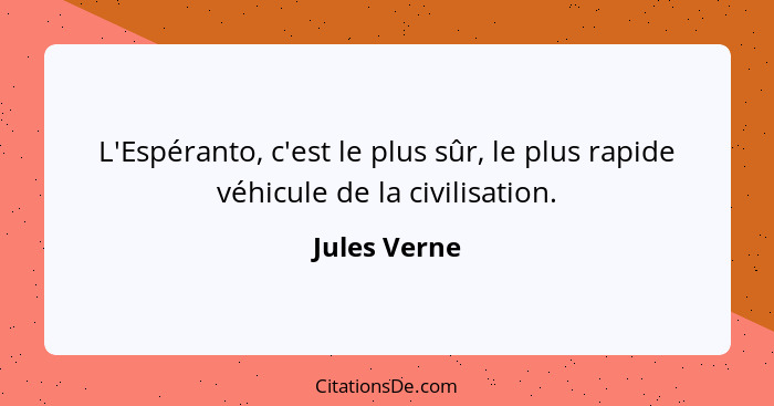 L'Espéranto, c'est le plus sûr, le plus rapide véhicule de la civilisation.... - Jules Verne