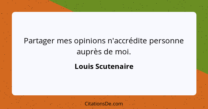 Partager mes opinions n'accrédite personne auprès de moi.... - Louis Scutenaire