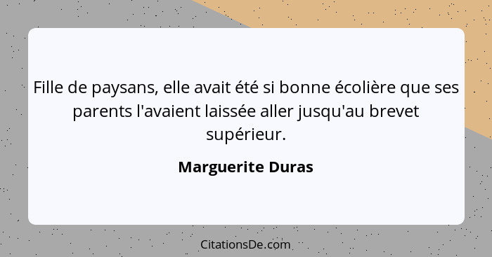 Fille de paysans, elle avait été si bonne écolière que ses parents l'avaient laissée aller jusqu'au brevet supérieur.... - Marguerite Duras