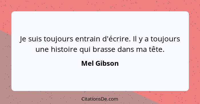 Je suis toujours entrain d'écrire. Il y a toujours une histoire qui brasse dans ma tête.... - Mel Gibson