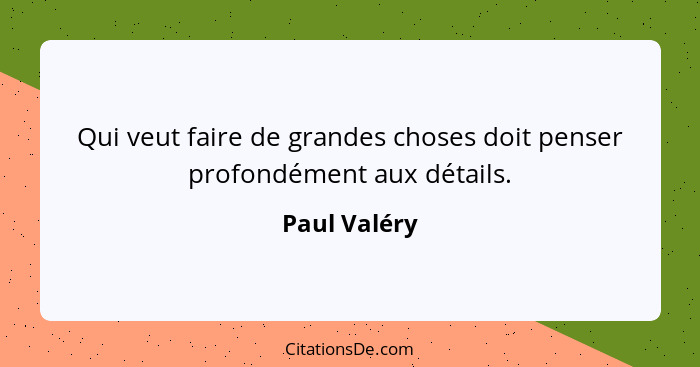 Qui veut faire de grandes choses doit penser profondément aux détails.... - Paul Valéry