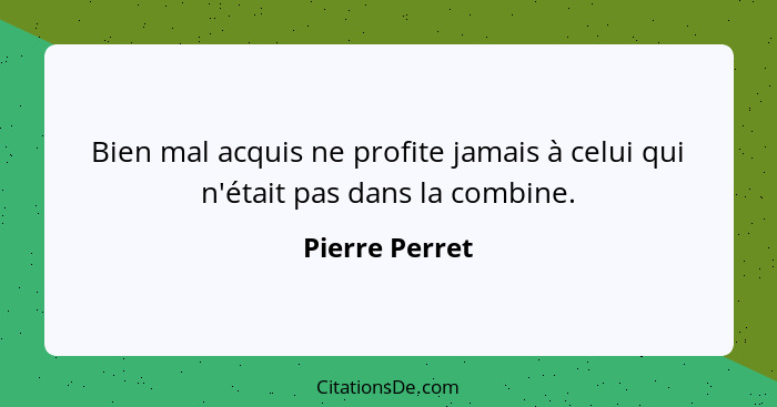 Bien mal acquis ne profite jamais à celui qui n'était pas dans la combine.... - Pierre Perret