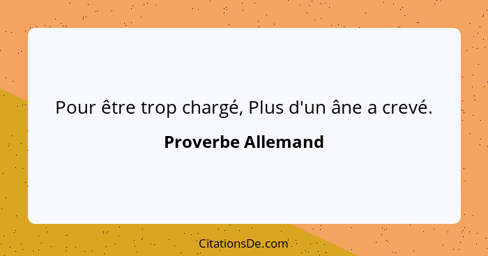 Pour être trop chargé, Plus d'un âne a crevé.... - Proverbe Allemand