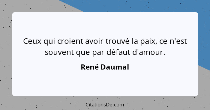 Ceux qui croient avoir trouvé la paix, ce n'est souvent que par défaut d'amour.... - René Daumal