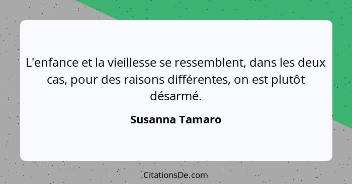 L'enfance et la vieillesse se ressemblent, dans les deux cas, pour des raisons différentes, on est plutôt désarmé.... - Susanna Tamaro