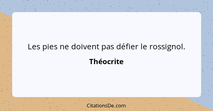 Les pies ne doivent pas défier le rossignol.... - Théocrite