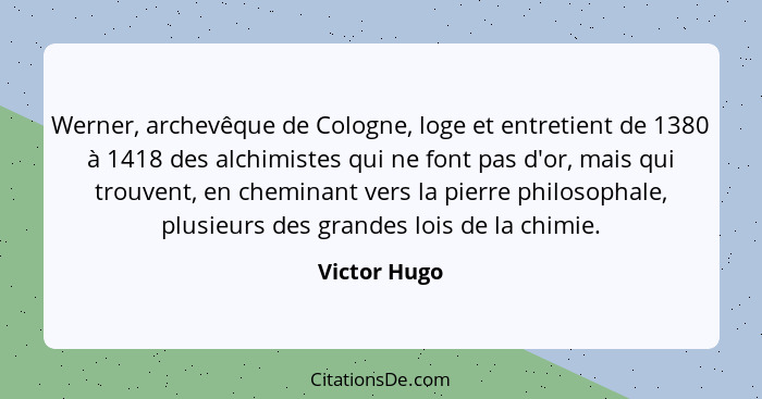 Werner, archevêque de Cologne, loge et entretient de 1380 à 1418 des alchimistes qui ne font pas d'or, mais qui trouvent, en cheminant v... - Victor Hugo