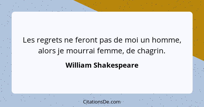 Les regrets ne feront pas de moi un homme, alors je mourrai femme, de chagrin.... - William Shakespeare