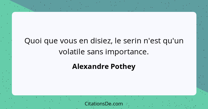 Quoi que vous en disiez, le serin n'est qu'un volatile sans importance.... - Alexandre Pothey