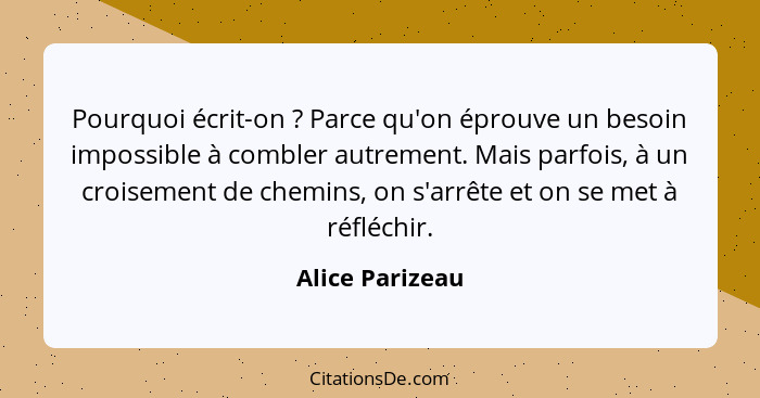 Pourquoi écrit-on ? Parce qu'on éprouve un besoin impossible à combler autrement. Mais parfois, à un croisement de chemins, on s... - Alice Parizeau