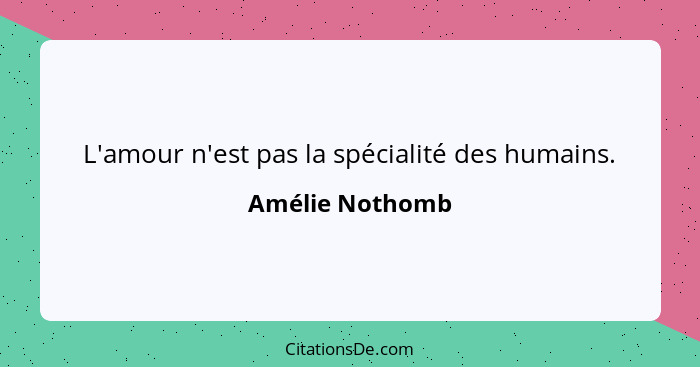 L'amour n'est pas la spécialité des humains.... - Amélie Nothomb