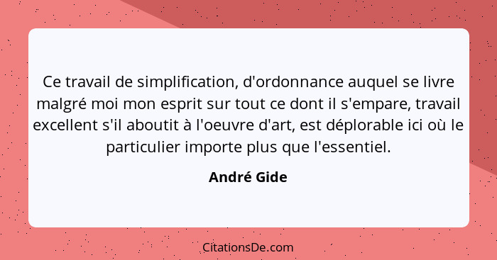 Ce travail de simplification, d'ordonnance auquel se livre malgré moi mon esprit sur tout ce dont il s'empare, travail excellent s'il abo... - André Gide