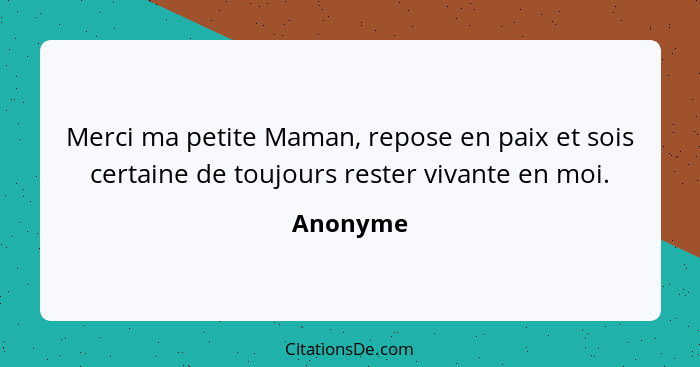 Merci ma petite Maman, repose en paix et sois certaine de toujours rester vivante en moi.... - Anonyme