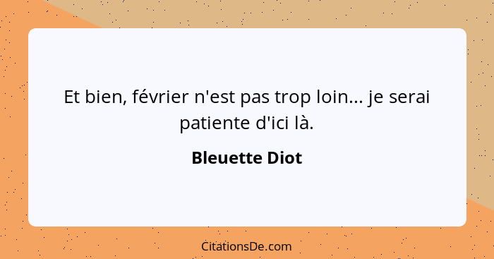 Et bien, février n'est pas trop loin... je serai patiente d'ici là.... - Bleuette Diot