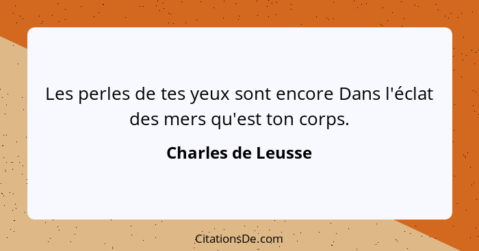 Les perles de tes yeux sont encore Dans l'éclat des mers qu'est ton corps.... - Charles de Leusse