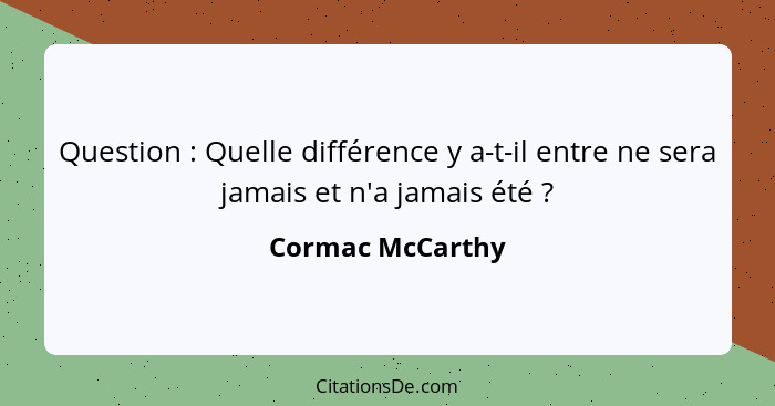 Question : Quelle différence y a-t-il entre ne sera jamais et n'a jamais été ?... - Cormac McCarthy